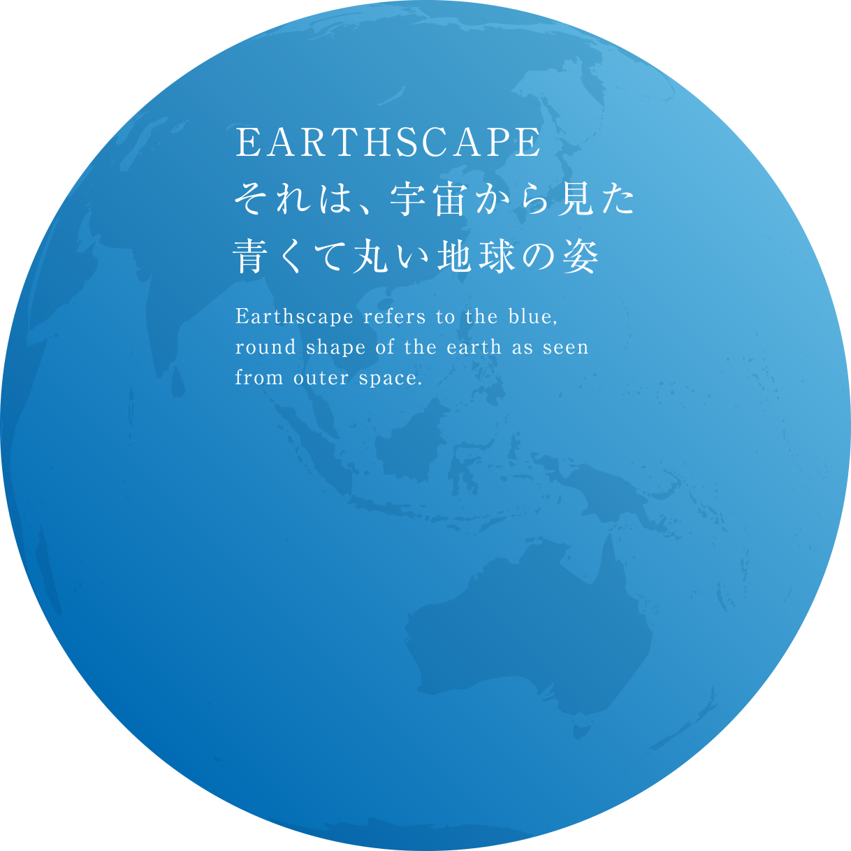 EARTHSCAPE、それは宇宙から見た青くて丸い地球の姿。
